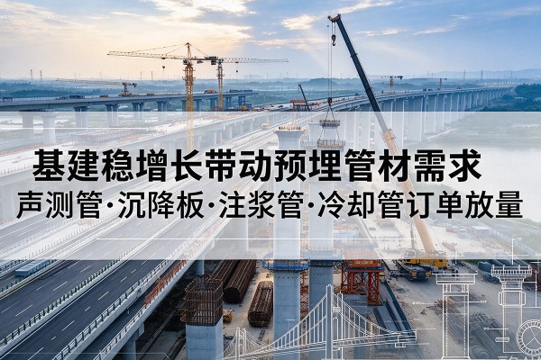 朔城基建稳增长带动预埋监测管材需求，声测管、沉降板、注浆管订单持续放量