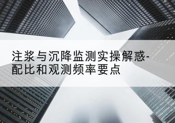 朔城水泥浆配比不当会不会造成注浆管堵管？-注浆与沉降监测实操解惑-配比和观测频率要点